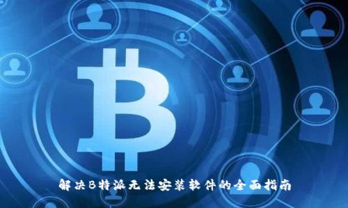 解决B特派无法安装软件的全面指南