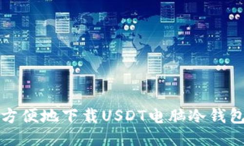 如何安全、方便地下载USDT电脑冷钱包:全面指南
