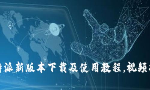 全面解析：B特派新版本下载及使用教程，视频指南一应俱全