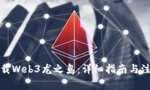 如何下载Web3龙之岛:详细指南与注意事项