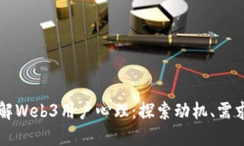 深入理解Web3用户心理:探索动机、需求与行为