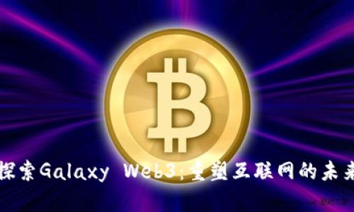 探索Galaxy Web3:重塑互联网的未来