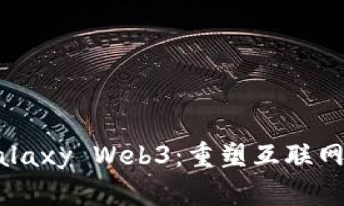 探索Galaxy Web3:重塑互联网的未来