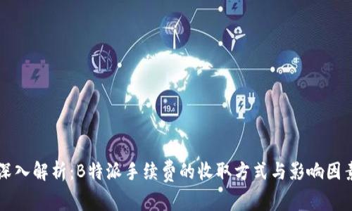 深入解析:B特派手续费的收取方式与影响因素