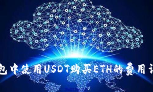 以太坊钱包中使用USDT购买ETH的费用详解及指南