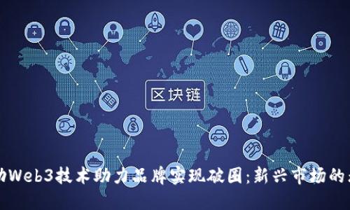 如何借助Web3技术助力品牌实现破圈:新兴市场的无限可能