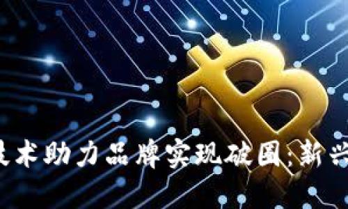 如何借助Web3技术助力品牌实现破圈:新兴市场的无限可能