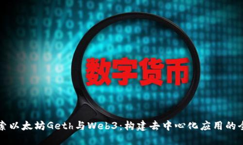 深入探索以太坊Geth与Web3:构建去中心化应用的全面指南