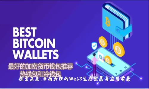 探索未来:云南大理的Web3生态发展与应用前景