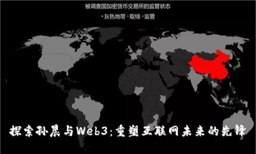 探索孙晨与Web3:重塑互联网未来的先锋