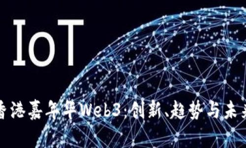 探秘香港嘉年华Web3:创新、趋势与未来展望