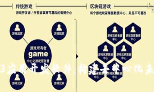 全面解析Web3应用开发软件:构建去中心化未来的关键工具