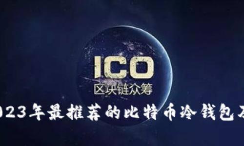 全面分析:2023年最推荐的比特币冷钱包及其使用指南