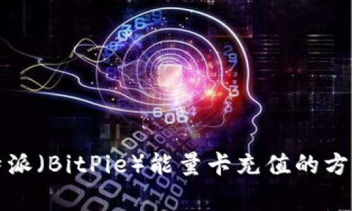 全面解析比特派（BitPie）能量卡充值的方法与注意事项