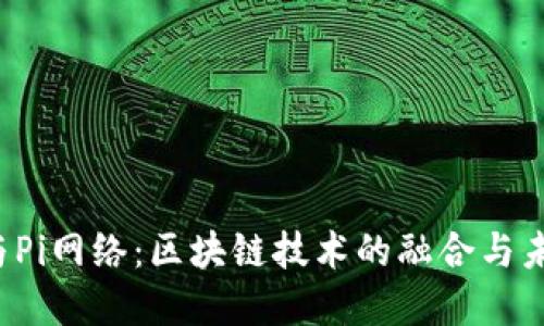 Web3与Pi网络:区块链技术的融合与未来展望