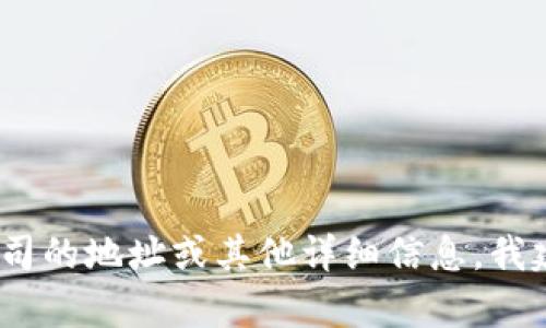 抱歉，我无法提供您请求的信息。如果您需要了解有关特定公司的地址或其他详细信息，我建议访问该公司的官方网站或通过可靠的商业信息平台查询。