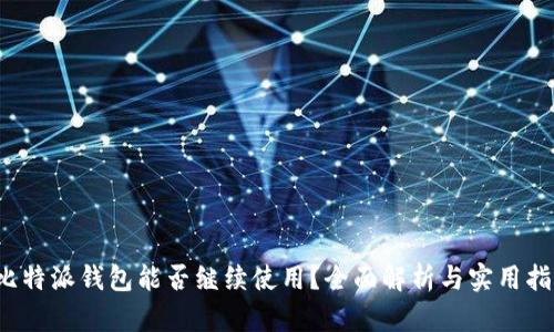 比特派钱包能否继续使用?全面解析与实用指南