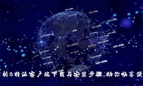 全面解析B特派客户端下载与安装步骤,助你畅享便利生活