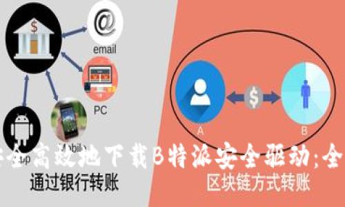 如何安全高效地下载B特派安全驱动:全面指南