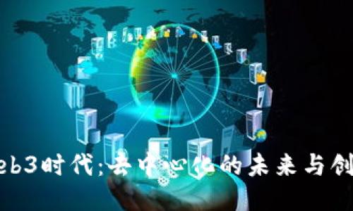 探索Web3时代:去中心化的未来与创新机遇
