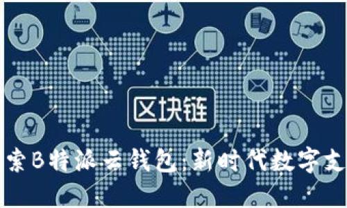 辈全方位探索B特派云钱包:新时代数字支付的引领者