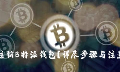 如何注销B特派钱包?详尽步骤与注意事项