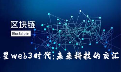 探索火星web3时代:未来科技的交汇与机遇