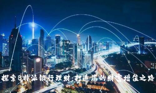探索B特派银行理财：打造您的财富增值之路