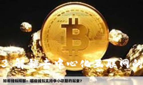 走进Web3：解锁去中心化互联网的未来潜力