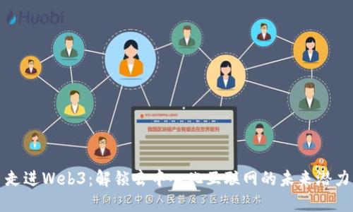 走进Web3：解锁去中心化互联网的未来潜力
