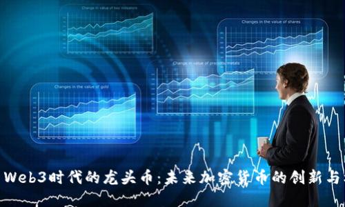 探索Web3时代的龙头币：未来加密货币的创新与机遇