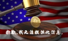抱歉，我无法提供此信息。