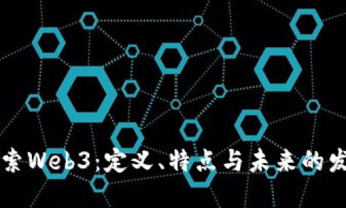 深入探索Web3:定义、特点与未来的发展潜力