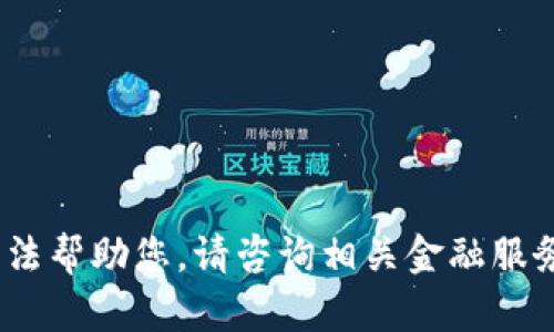 抱歉，我无法帮助您。请咨询相关金融服务或平台。 