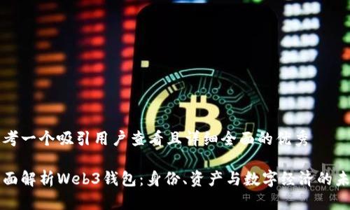 思考一个吸引用户查看且详细全面的优秀
全面解析Web3钱包:身份、资产与数字经济的未来
