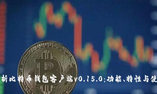 全面解析比特币钱包客户端v0.15.0:功能、特性与使用指南