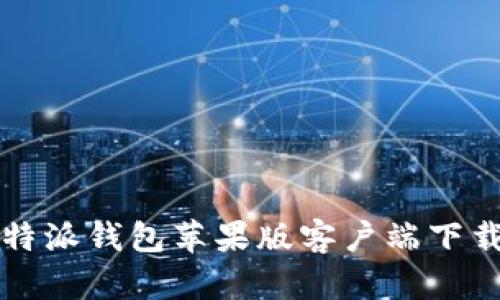 全面解析:B特派钱包苹果版客户端下载与使用指南