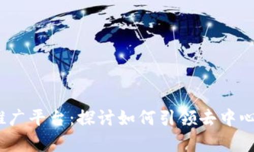 全面解析Web3推广平台:探讨如何引领去中心化营销的新趋势