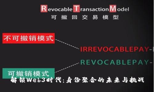 解锁Web3时代:身份聚合的未来与挑战