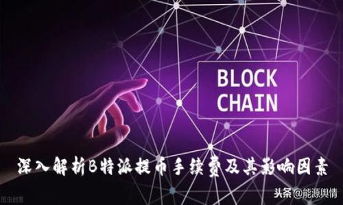 深入解析B特派提币手续费及其影响因素