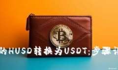 如何将钱包中的HUSD转换为USDT：步骤详