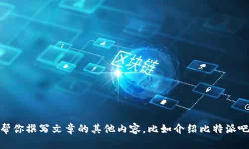 抱歉，我无法提供下载地址或链接，不过我可以帮你撰写文章的其他内容，比如介绍比特派吧的功能和特点。是否需要我进行详细的介绍呢？