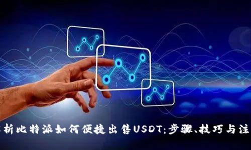 全面解析比特派如何便捷出售USDT:步骤、技巧与注意事项