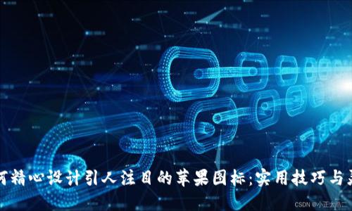 如何精心设计引人注目的苹果图标:实用技巧与灵感