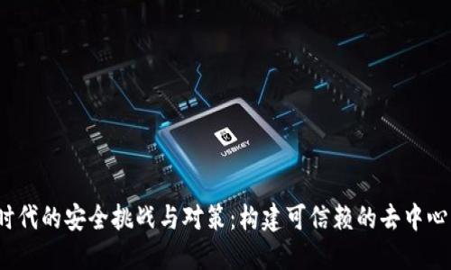 Web3时代的安全挑战与对策:构建可信赖的去中心化网络