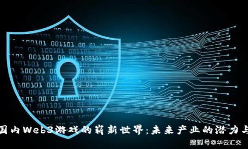 探索国内Web3游戏的崭新世界:未来产业的潜力与挑战