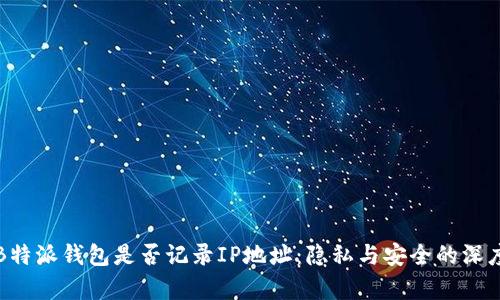 探讨B特派钱包是否记录IP地址:隐私与安全的深度解析