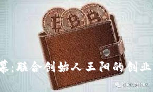 揭开Web3之黑幕:联合创始人王阳的创业传奇与未来蓝图