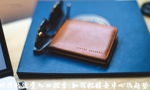 Web3时代的流量入口探索:如何把握去中心化趋势的先机
