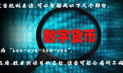 “bitp”是一个字母组合，如果按英语的发音规则来读，可以分解成以下几个部分：

- 